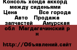 Консоль хонда аккорд 7 между сиденьями › Цена ­ 1 999 - Все города Авто » Продажа запчастей   . Амурская обл.,Магдагачинский р-н